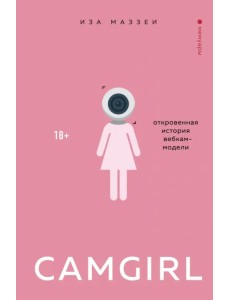 Camgirl. Откровенная история вебкам-модели