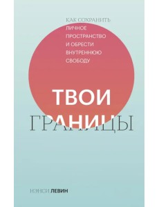 Твои границы. Как сохранить личное пространство и обрести внутреннюю свободу Твои границы. Как сохранить личное пространство и обрести внутреннюю свободу