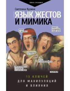 Язык жестов и мимика. 13 ключей для манипуляций и влияния Язык жестов и мимика. 13 ключей для манипуляций и влияния