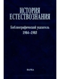 История естествознания. Библиографический указатель. 1984-1985. В двух частях. Часть 2 История естествознания. Библиографический указатель. 1984-1985. В двух частях. Часть 2