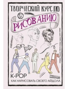 Творческий курс по рисованию. K-pop. Как нарисовать своего айдола Творческий курс по рисованию. K-pop. Как нарисовать своего айдола