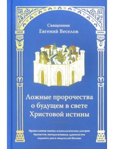 Ложные пророчества о будущем в свете Христовой истины Ложные пророчества о будущем в свете Христовой истины