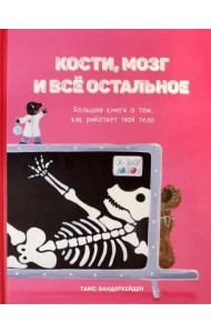Кости, мозг и всё остальное. Большая книга о том, как работает твоё тело