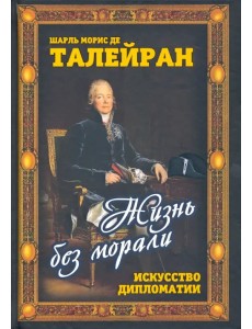 Жизнь без морали. Искусство дипломатии Жизнь без морали. Искусство дипломатии