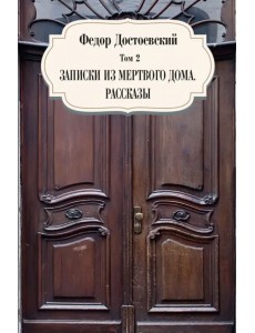 Собрание сочинений Фёдора Михайловича Достоевского. Том 2: Записки из мертвого дома. Рассказы