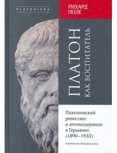 Платон как воспитатель. Платоновский ренессанс и антимодернизм в Германии (1890-1933)