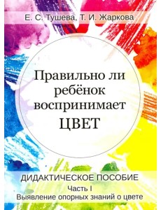 Правильно ли ребенок воспринимает цвет. Дидактическое пособие в 2-х частях. Часть 1