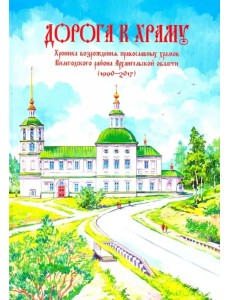 Дорога к храму. Хроника возрождения православных храмов Вилегодского района Архангельской области