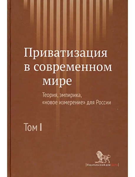 Приватизация в современном мире. Теория, эмпирика, "новое измерение" для России. В 2-х томах. Том 1