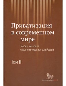 Приватизация в современном мире. Теория, эмпирика, "новое измерение" для России. В 2-х томах. Том 2