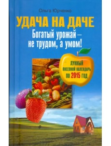 Удача на даче. Богатый урожай - не трудом, а умом!