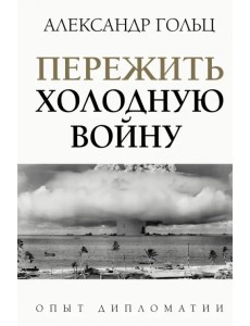 Пережить холодную войну. Опыт дипломатии