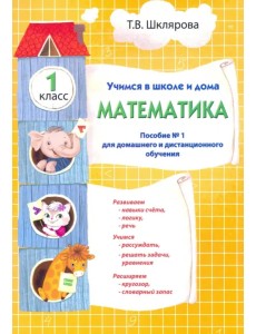 Учимся в школе и дома. Математика. 1 класс. Пособие №1 для домашнего и дистанционного обучения