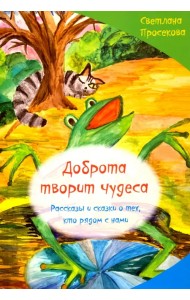 Добро творит чудеса. Рассказы и сказки о тех, кто рядом с нами