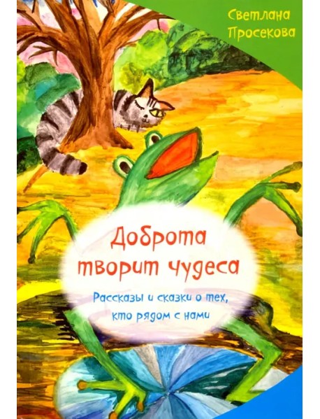 Добро творит чудеса. Рассказы и сказки о тех, кто рядом с нами