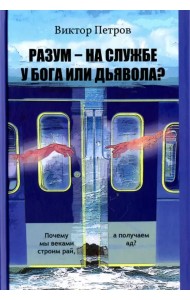 Разум – на службе у Бога или дьявола? Почему мы веками строим рай, а получаем ад?