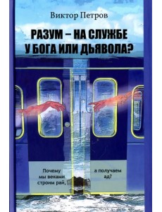 Разум – на службе у Бога или дьявола? Почему мы веками строим рай, а получаем ад? Разум – на службе у Бога или дьявола? Почему мы веками строим рай, а получаем ад?