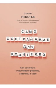 Самосострадание для родителей. Как воспитать счастливого ребенка, заботясь о себе