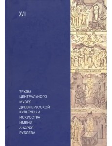 Труды Центрального музея древнерусской культуры и искусства имени Андрея Рублева Том 17