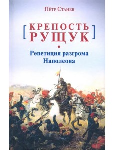 Крепость Рущук. Репетиция разгрома Наполеона Крепость Рущук. Репетиция разгрома Наполеона
