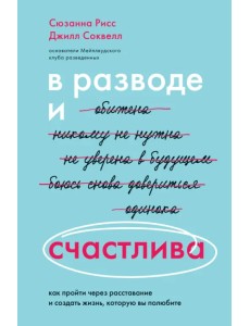 В разводе и счастлива. Как пройти через расставание и создать жизнь, которую вы полюбите В разводе и счастлива. Как пройти через расставание и создать жизнь, которую вы полюбите