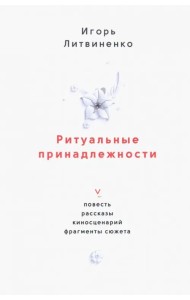 Ритуальные принадлежности. Повесть, рассказы, киносценарий, фрагменты сюжета