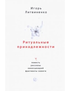 Ритуальные принадлежности. Повесть, рассказы, киносценарий, фрагменты сюжета