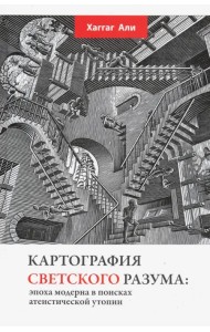 Картография светского разума. Эпоха модерна в поисках атеистической утопии