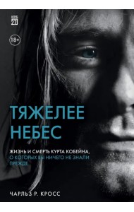 Тяжелее небес. Жизнь и смерть Курта Кобейна, о которых вы ничего не знали прежде