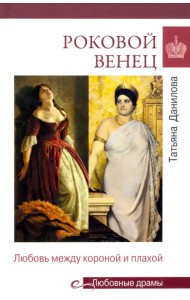 Роковой венец. Любовь между короной и плахой