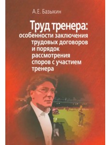 Труд тренера. Особенности заключения трудовых договоров и порядок рассмотр. споров с уч. тренера