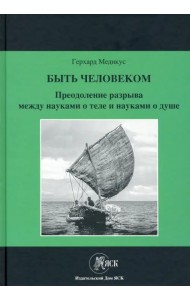 Быть человеком. Преодоление разрыва между науками о теле и науками о душе