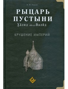 Рыцарь пустыни. Халид ибн ал-Валид. Крушение империй