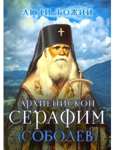 Люди Божии. Архиепископ Серафим (Соболев)