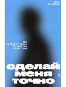 Сделай меня точно. Как репродуктивные технологии меняют мир