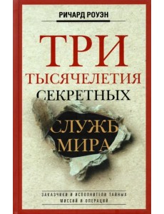 Три тысячелетия секретных служб мира. Заказчики и исполнители тайных миссий и операций Три тысячелетия секретных служб мира. Заказчики и исполнители тайных миссий и операций