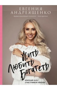 Жить. Любить. Богатеть. Краткий курс счастливой жизни