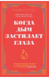 Когда дым застилает глаза. Провокационные истории о своей любимой работе от сотрудника крематория