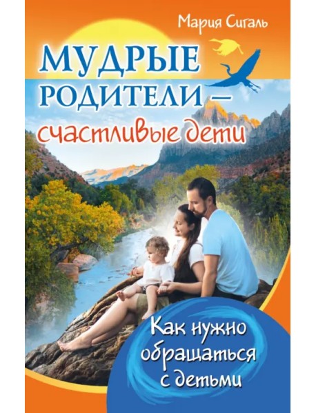 Мудрые родители - счастливые дети. Как нужно обращаться с детьми