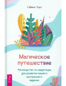 Магическое путешествие. Руководство по медитации для развития вашего внутреннего видения Магическое путешествие. Руководство по медитации для развития вашего внутреннего видения