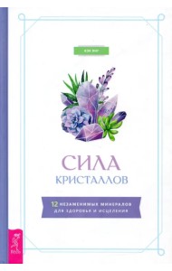 Сила кристаллов. 12 незаменимых минералов для здоровья и исцеления