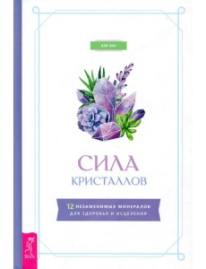 Сила кристаллов. 12 незаменимых минералов для здоровья и исцеления