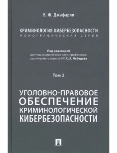 Криминология кибербезопасности. Том 2. Уголовно-правовое обеспечение криминологической кибербезопасн