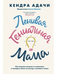 Ленивая гениальная мама.Как отделить важное от неважного и наладить жизнь по методу "ленивого гения" Ленивая гениальная мама.Как отделить важное от неважного и наладить жизнь по методу "ленивого гения"