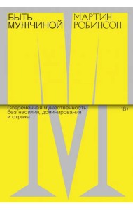 Быть мужчиной. Современная мужественность без насилия, доминирования и страха