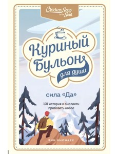 Куриный бульон для души. Сила "Да". 101 история о смелости пробовать новое