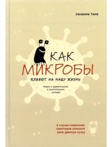 Как микробы влияют на нашу жизнь. Новое и удивительное о многогранных соседях