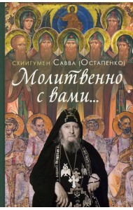 Молитвенно с вами… Жизнеописание, воспоминания духовных чад и поучения схиигумена Саввы (Остапенко)