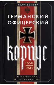Германский офицерский корпус в обществе и государстве. 1650-1945 гг.