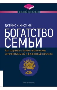 Богатство семьи. Как сохранить в семье человеческий, интеллектуальный и финансовый капиталы